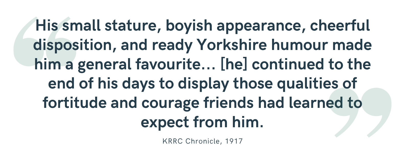 “His small stature, boyish appearance, cheerful disposition, and ready Yorkshire humour made him a general favourite... [he] continued to the end of his days to display those qualities of fortitude and courage friends had learned to expect from him.”